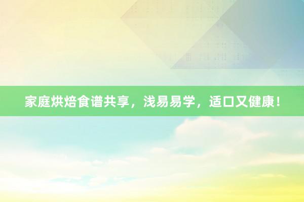 家庭烘焙食谱共享，浅易易学，适口又健康！