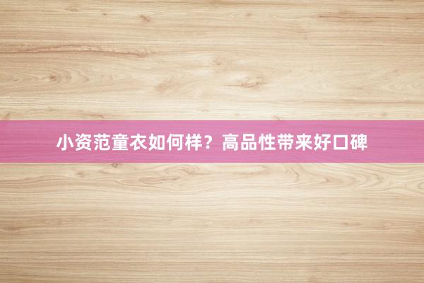 小资范童衣如何样？高品性带来好口碑