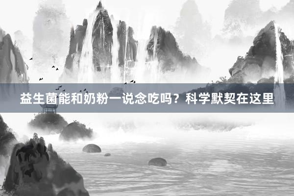 益生菌能和奶粉一说念吃吗？科学默契在这里