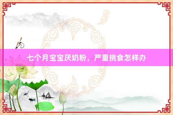 七个月宝宝厌奶粉，严重挑食怎样办